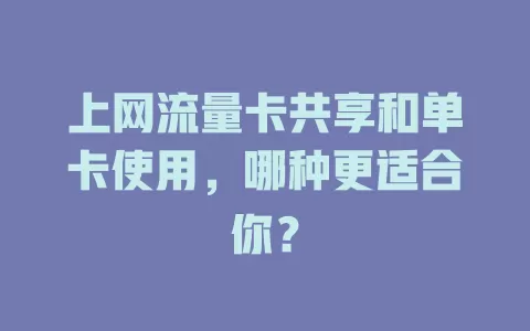 上网流量卡共享和单卡使用，哪种更适合你？