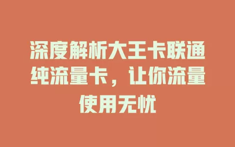 深度解析大王卡联通纯流量卡，让你流量使用无忧