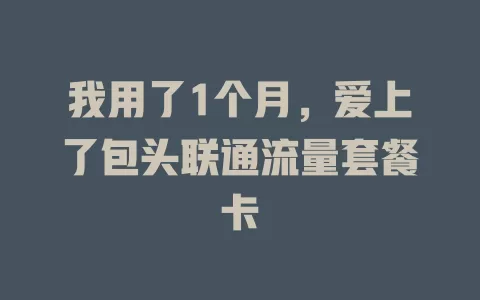 我用了1个月，爱上了包头联通流量套餐卡
