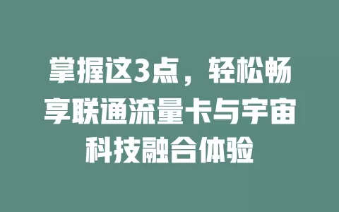 掌握这3点，轻松畅享联通流量卡与宇宙科技融合体验