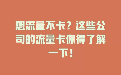 想流量不卡？这些公司的流量卡你得了解一下！