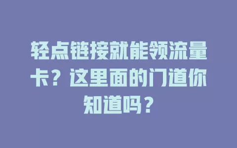 轻点链接就能领流量卡？这里面的门道你知道吗？