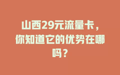 山西29元流量卡，你知道它的优势在哪吗？