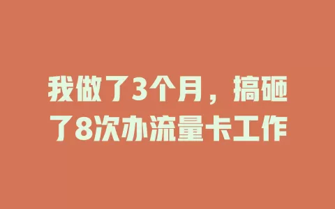 我做了3个月，搞砸了8次办流量卡工作