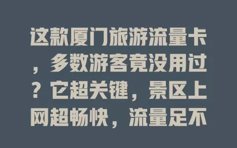 这款厦门旅游流量卡，多数游客竟没用过？它超关键，景区上网超畅快，流量足不卡顿，让旅行便捷愉快，是提升体验的利器！