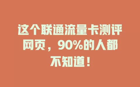 这个联通流量卡测评网页，90%的人都不知道！