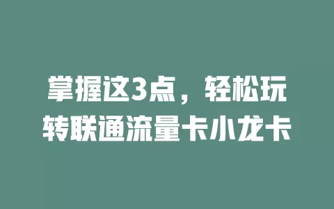 掌握这3点，轻松玩转联通流量卡小龙卡