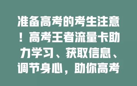 准备高考的考生注意！高考王者流量卡助力学习、获取信息、调节身心，助你高考成王者