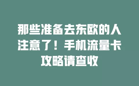 那些准备去东欧的人注意了！手机流量卡攻略请查收