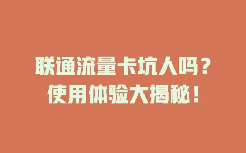 联通流量卡坑人吗？使用体验大揭秘！