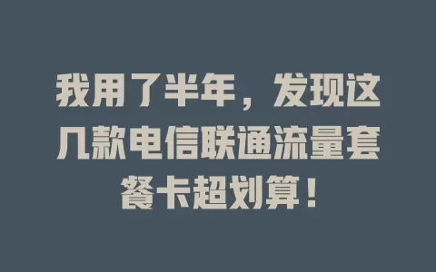 我用了半年，发现这几款电信联通流量套餐卡超划算！