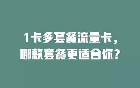1卡多套餐流量卡，哪款套餐更适合你？