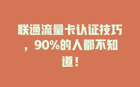 联通流量卡认证技巧，90%的人都不知道！