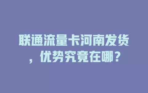 联通流量卡河南发货，优势究竟在哪？