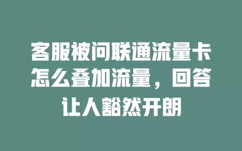 客服被问联通流量卡怎么叠加流量，回答让人豁然开朗