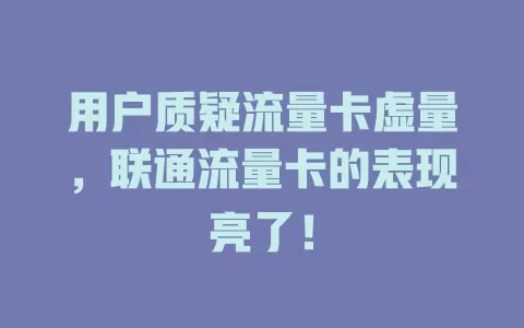 用户质疑流量卡虚量，联通流量卡的表现亮了！
