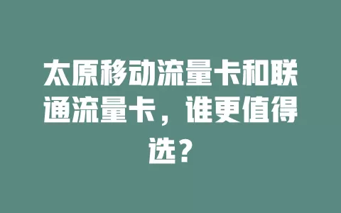 太原移动流量卡和联通流量卡，谁更值得选？