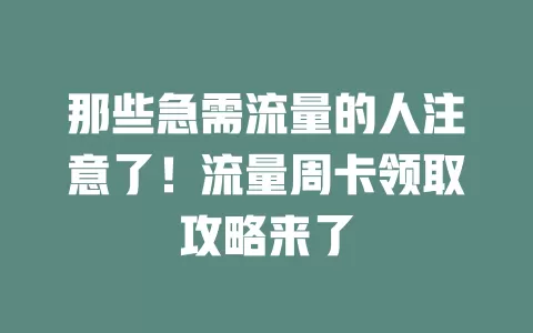 那些急需流量的人注意了！流量周卡领取攻略来了