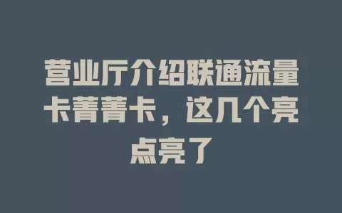营业厅介绍联通流量卡菁菁卡，这几个亮点亮了