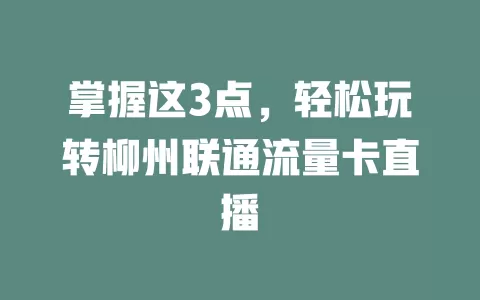 掌握这3点，轻松玩转柳州联通流量卡直播