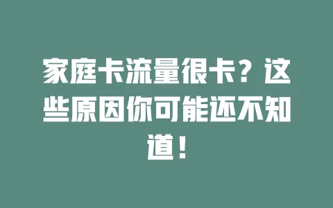 家庭卡流量很卡？这些原因你可能还不知道！