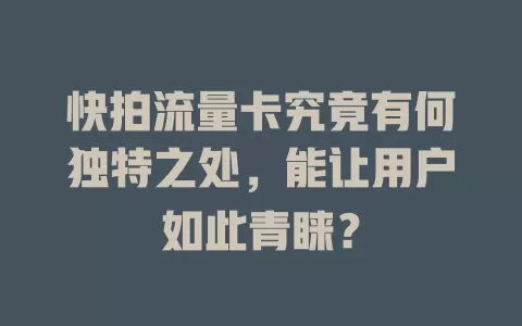 快拍流量卡究竟有何独特之处，能让用户如此青睐？