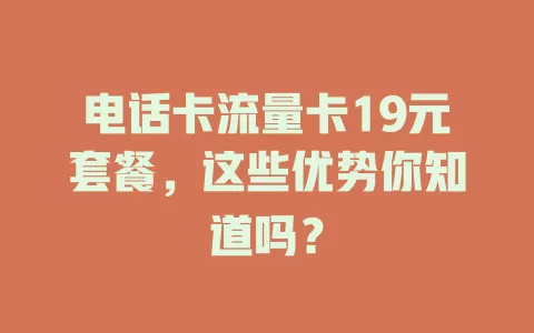 电话卡流量卡19元套餐，这些优势你知道吗？