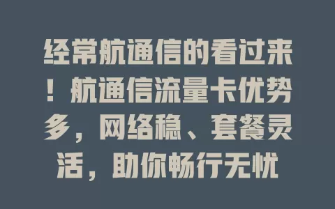 经常航通信的看过来！航通信流量卡优势多，网络稳、套餐灵活，助你畅行无忧