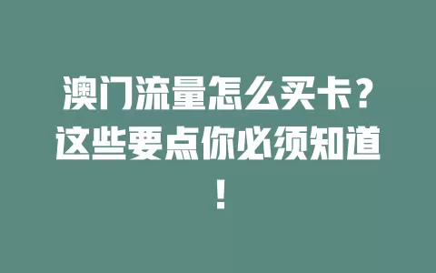 澳门流量怎么买卡？这些要点你必须知道！