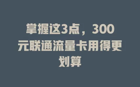 掌握这3点，300元联通流量卡用得更划算