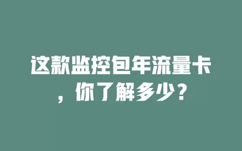 这款监控包年流量卡，你了解多少？