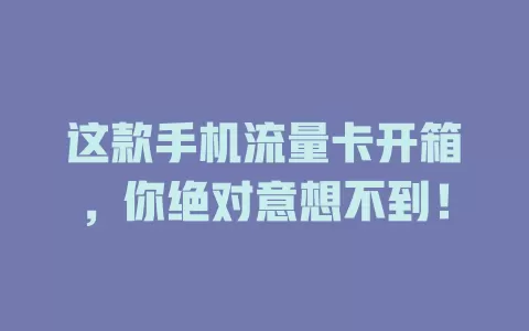 这款手机流量卡开箱，你绝对意想不到！