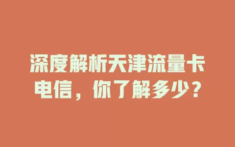 深度解析天津流量卡电信，你了解多少？