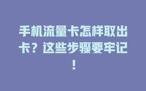 手机流量卡怎样取出卡？这些步骤要牢记！