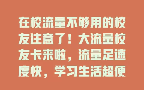 在校流量不够用的校友注意了！大流量校友卡来啦，流量足速度快，学习生活超便捷，畅享校园精彩！