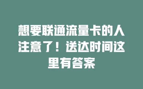 想要联通流量卡的人注意了！送达时间这里有答案