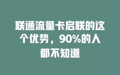 联通流量卡启联的这个优势，90%的人都不知道