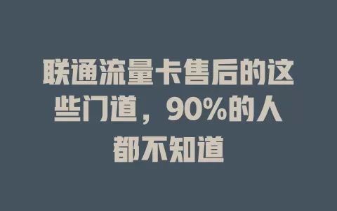 联通流量卡售后的这些门道，90%的人都不知道