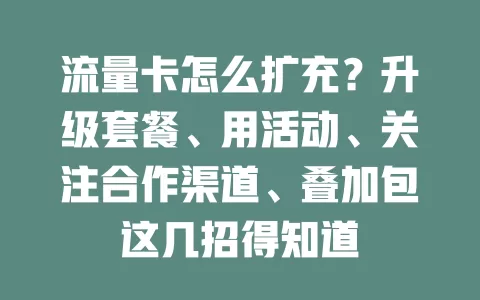 流量卡怎么扩充？升级套餐、用活动、关注合作渠道、叠加包这几招得知道