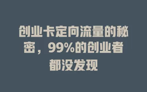 创业卡定向流量的秘密，99%的创业者都没发现