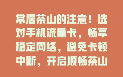 常居茶山的注意！选对手机流量卡，畅享稳定网络，避免卡顿中断，开启顺畅茶山手机生活