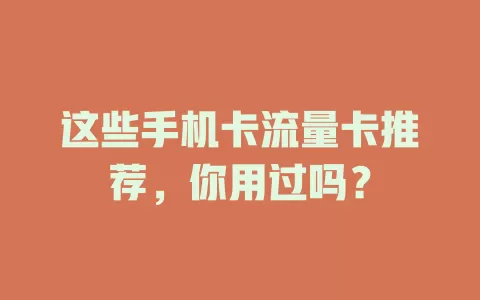 这些手机卡流量卡推荐，你用过吗？