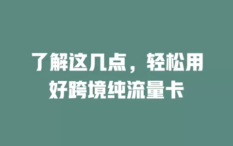 了解这几点，轻松用好跨境纯流量卡