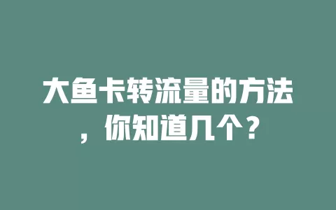 大鱼卡转流量的方法，你知道几个？