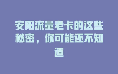 安阳流量老卡的这些秘密，你可能还不知道