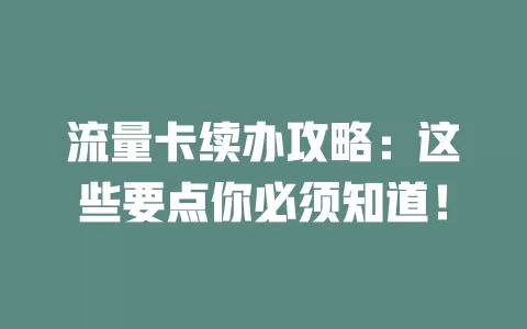 流量卡续办攻略：这些要点你必须知道！
