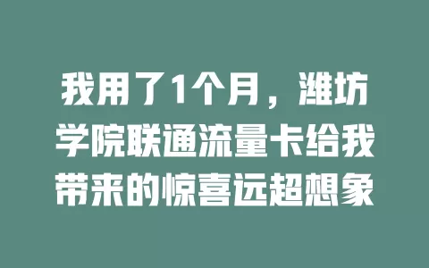 我用了1个月，潍坊学院联通流量卡给我带来的惊喜远超想象