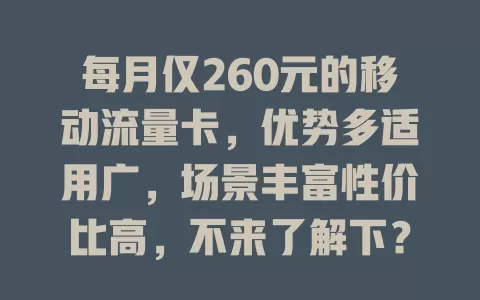 每月仅260元的移动流量卡，优势多适用广，场景丰富性价比高，不来了解下？