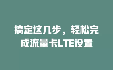 搞定这几步，轻松完成流量卡LTE设置