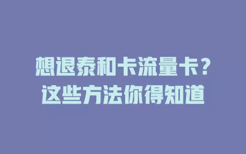 想退泰和卡流量卡？这些方法你得知道